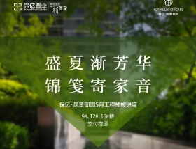 盛夏渐芳华 锦笺寄家音 | 保亿·风景御园5月工程播报进度